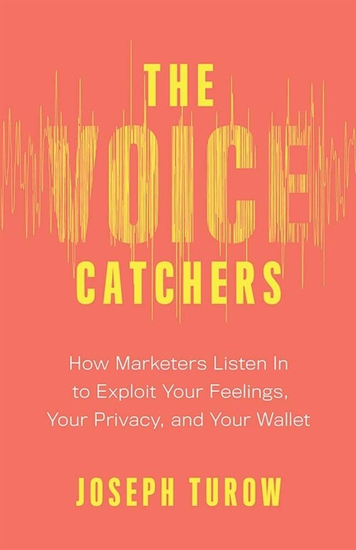 The Voice Catchers: How Marketers Listen in to Exploit Your Feelings, Your Privacy, and Your Wallet (Paperback)