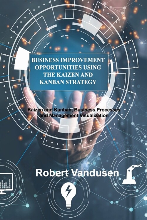 Business Improvement Opportunities Using the Kaizen and Kanban Strategy: Kaizen and Kanban, Business Processes and Management Visualization (Paperback)