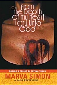 From the Depth of My Heart I Cry Unto God: During a Period of Trying Times (Hardcover)