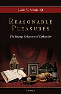 Reasonable Pleasures: The Strange Coherences of Catholicism (Paperback)