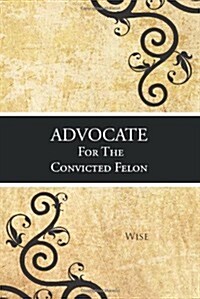 Advocate for the Convicted Felon (Paperback)