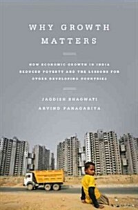 Why Growth Matters: How Economic Growth in India Reduced Poverty and the Lessons for Other Developing Countries (Paperback)