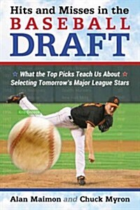 Hits and Misses in the Baseball Draft: What the Top Picks Teach Us about Selecting Tomorrows Major League Stars (Paperback)