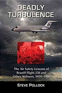 Deadly Turbulence: The Air Safety Lessons of Braniff Flight 250 and Other Airliners, 1959-1966 (Paperback)