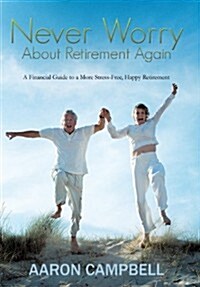 Never Worry about Retirement Again: A Financial Guide to a More Stress-Free, Happy Retirement (Hardcover)