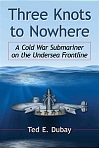 Three Knots to Nowhere: A Cold War Submariner on the Undersea Frontline (Paperback)