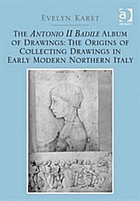 The Antonio II Badile Album of Drawings: The Origins of Collecting Drawings in Early Modern Northern Italy (Hardcover, New ed)