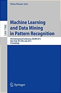 Machine Learning and Data Mining in Pattern Recognition: 9th International Conference, MLDM 2013, New York, NY, USA, July 19-25, 2013, Proceedings (Paperback, 2013)