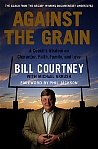 Against the Grain: A Coachs Wisdom on Character, Faith, Family, and Love (Hardcover)