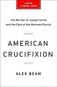 American Crucifixion: The Murder of Joseph Smith and the Fate of the Mormon Church (Hardcover)