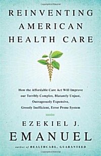 Reinventing American Health Care: How the Affordable Care Act Will Improve Our Terribly Complex, Blatantly Unjust, Outrageously Expensive, Grossly Ine (Hardcover)