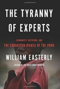 The tyranny of experts : economists, dictators, and the forgotten rights of the poor