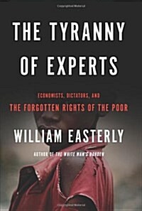 The Tyranny of Experts: Economists, Dictators, and the Forgotten Rights of the Poor (Hardcover)