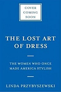 The Lost Art of Dress: The Women Who Once Made America Stylish (Hardcover)