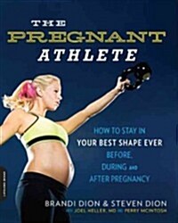 The Pregnant Athlete: How to Stay in Your Best Shape Ever -- Before, During, and After Pregnancy (Paperback)