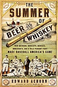 The Summer of Beer and Whiskey: How Brewers, Barkeeps, Rowdies, Immigrants, and a Wild Pennant Fight Made Baseball Americas Game (Paperback)