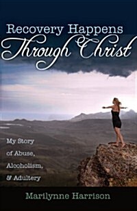 Recovery Happens Through Christ: My Story of Abuse, Alcoholism, and Adultery (Paperback)