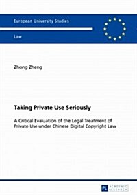 Taking Private Use Seriously: A Critical Evaluation of the Legal Treatment of Private Use Under Chinese Digital Copyright Law (Paperback)