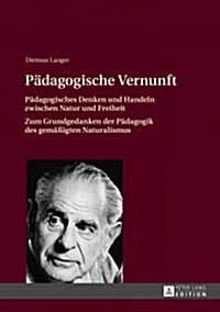 Paedagogische Vernunft: Paedagogisches Denken Und Handeln Zwischen Natur Und Freiheit- Zum Grundgedanken Der Paedagogik Des Gemae?gten Natura (Hardcover)