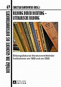 Bildung Durch Dichtung - Literarische Bildung: Bildungsdiskurse Literaturvermittelnder Institutionen Um 1900 Und Um 2000 (Hardcover)