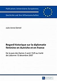 Regard Historique Sur La Diplomatie F?inine En Autriche Et En France: de la Paix Des Dames 3 Ao? 1529 Au Trait?de Lisbonne 13 D?embre 2007 (Paperback)