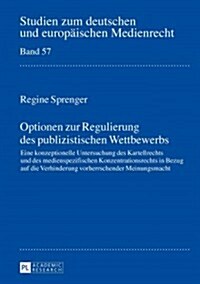 Optionen Zur Regulierung Des Publizistischen Wettbewerbs: Eine Konzeptionelle Untersuchung Des Kartellrechts Und Des Medienspezifischen Konzentrations (Hardcover)