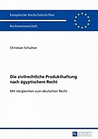 Die Zivilrechtliche Produkthaftung Nach Aegyptischem Recht: Mit Vergleichen Zum Deutschen Recht (Paperback)