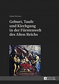Geburt, Taufe Und Kirchgang in Der Fuerstenwelt Des Alten Reichs (Hardcover)