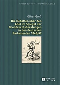 Die Debatten Ueber Den Adel Im Spiegel Der Grundrechtsberatungen in Den Deutschen Parlamenten 1848/49 (Hardcover)