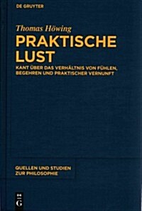 Praktische Lust: Kant ?er Das Verh?tnis Von F?len, Begehren Und Praktischer Vernunft (Hardcover)