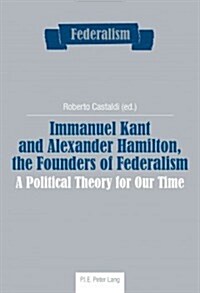 Immanuel Kant and Alexander Hamilton, the Founders of Federalism: A Political Theory for Our Time (Paperback)
