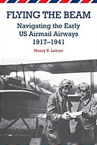 Flying the Beam: Navigating the Early Us Airmail Airways, 1917-1941 (Paperback)