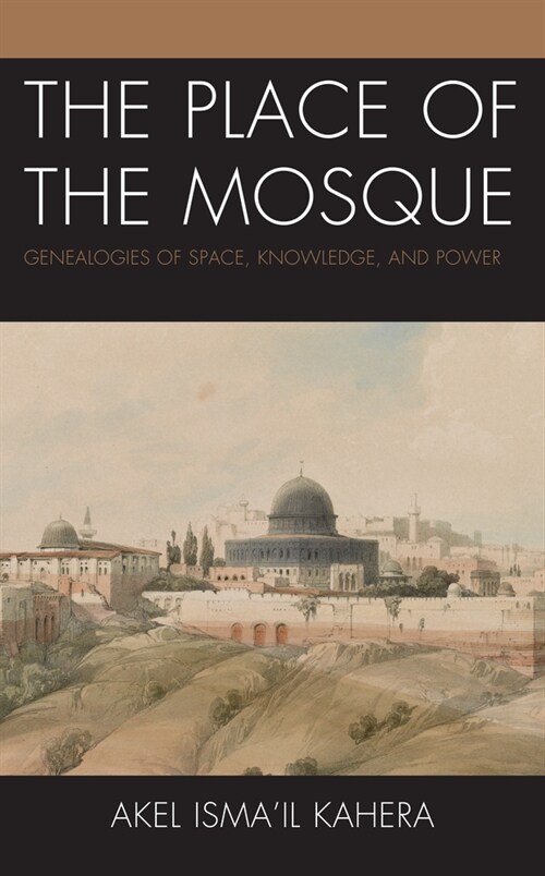 The Place of the Mosque: Genealogies of Space, Knowledge, and Power (Hardcover)
