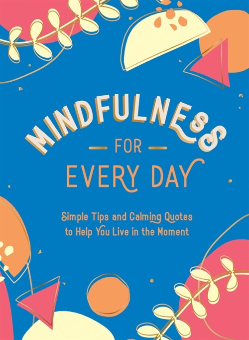 Mindfulness for Every Day : Simple Tips and Calming Quotes to Help You Live in the Moment (Hardcover)