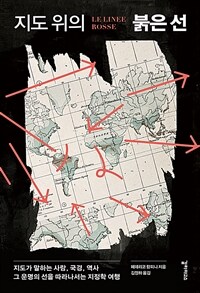 지도 위의 붉은 선 :지도가 말하는 사람, 국경, 역사 그 운명의 선을 따라나서는 지정학 여행 