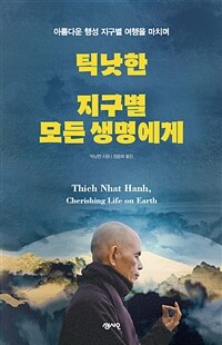 틱낫한 지구별 모든 생명에게 :아름다운 행성 지구별 여행을 마치며 =Thich Nhat Hanh, Cherishing life on earth 