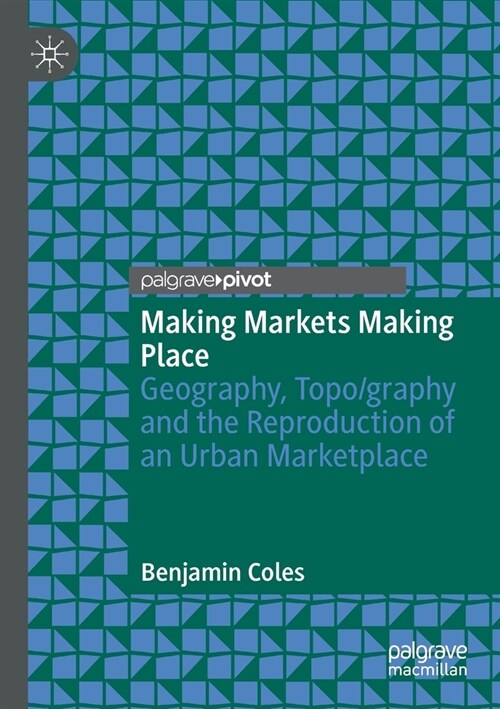 Making Markets Making Place: Geography, Topo/graphy and the Reproduction of an Urban Marketplace (Paperback)