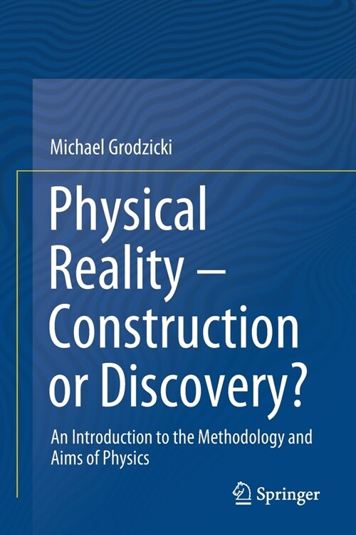 Physical Reality - Construction or Discovery?: An Introduction to the Methodology and Aims of Physics (Paperback)