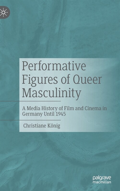 Performative Figures of Queer Masculinity: A Media History of Film and Cinema in Germany Until 1945 (Hardcover)