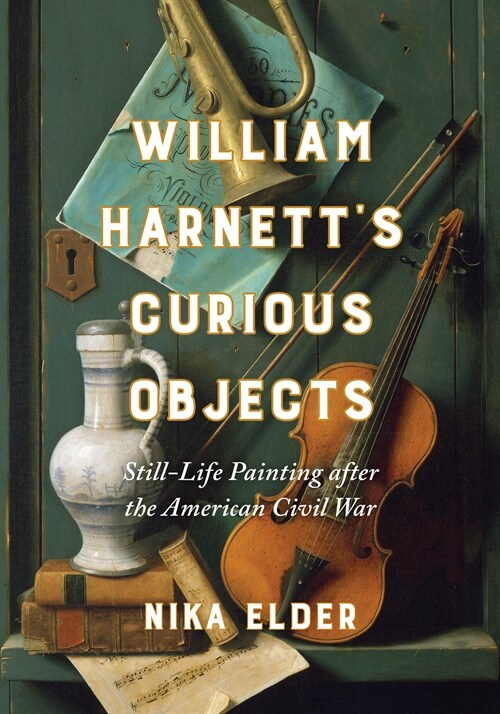 William Harnetts Curious Objects: Still-Life Painting After the American Civil War (Hardcover)