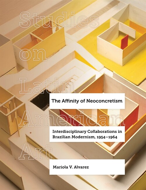 The Affinity of Neoconcretism: Interdisciplinary Collaborations in Brazilian Modernism, 1954-1964 Volume 7 (Hardcover)