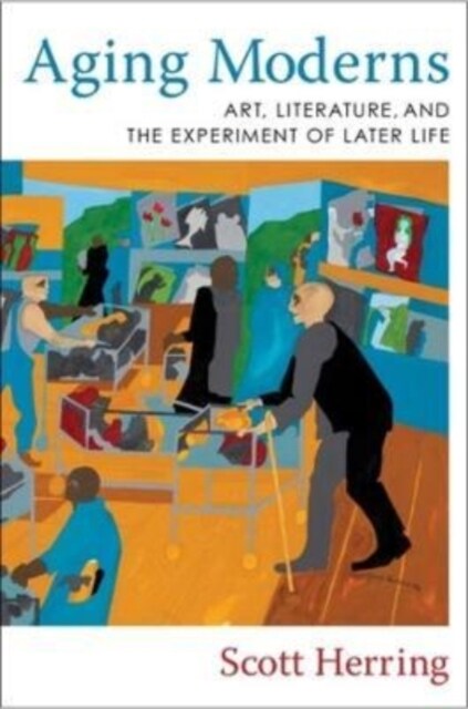 Aging Moderns: Art, Literature, and the Experiment of Later Life (Paperback)