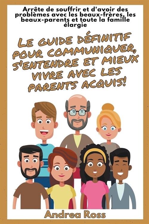 Le guide d?initif pour communiquer, sentendre et mieux vivre avec les parents acquis! Arr?e de souffrir et davoir des probl?es avec les beaux-fr? (Paperback)