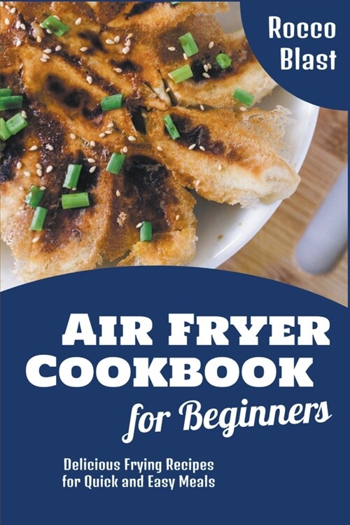 Air Fryer Cookbook for Beginners: Delicious Frying Recipes for Quick and Easy Meals (Paperback)