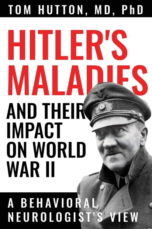 Hitlers Maladies and Their Impact on World War II: A Behavioral Neurologists View (Paperback)