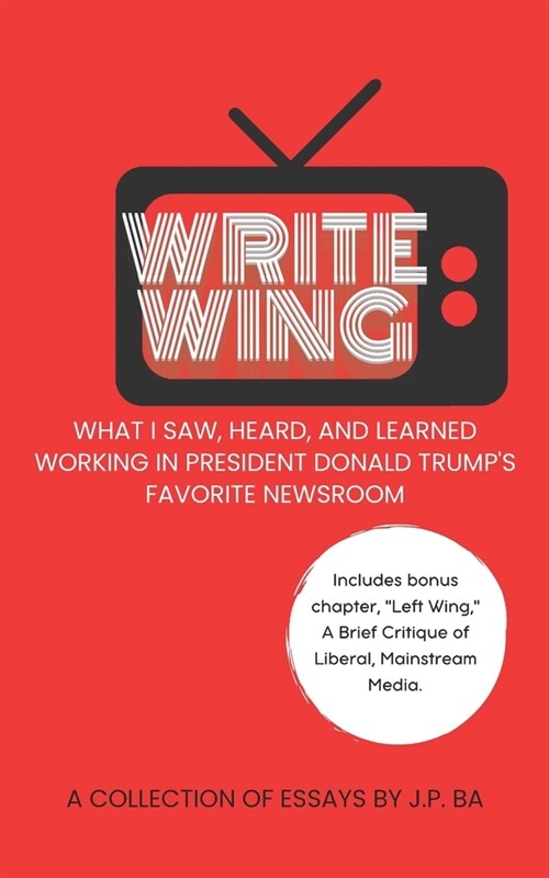 Write Wing: What I saw, heard, and learned working in President Donald Trumps favorite newsroom (Paperback)