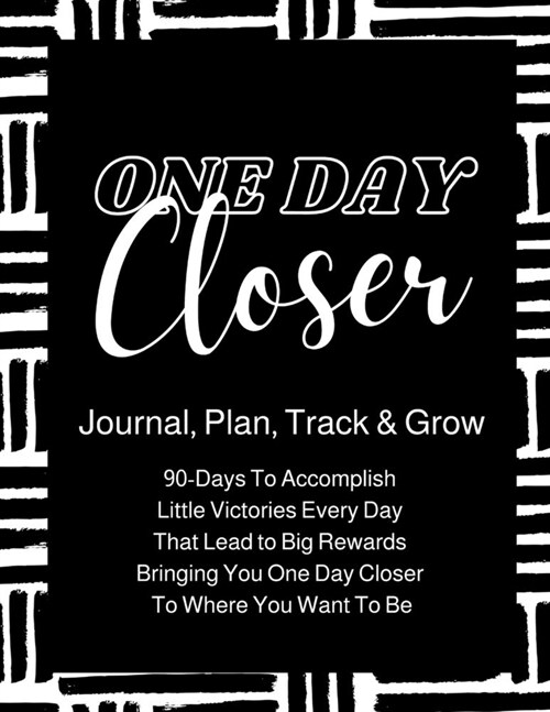 One Day Closer 90-Day Journal: 90-Days To Go From Where You Are, To Where You Want To Be! (Paperback)