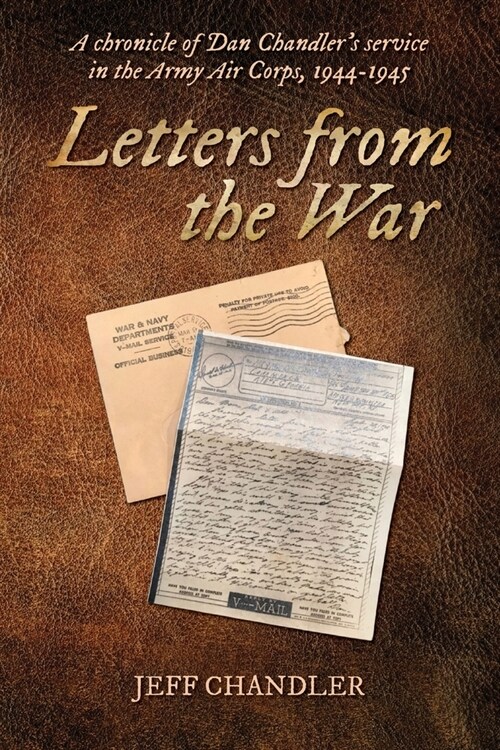 Letters from the War: A chronicle of Dan Chandlers service in the Army Air Corps, 1944-1945 (Paperback)