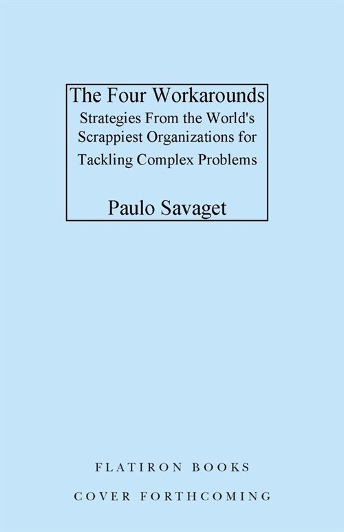 The Four Workarounds: Strategies from the Worlds Scrappiest Organizations for Tackling Complex Problems (Hardcover)