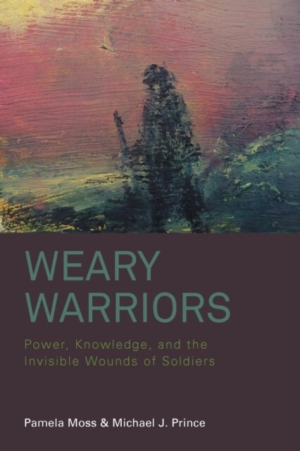 Weary Warriors : Power, Knowledge, and the Invisible Wounds of Soldiers (Paperback)